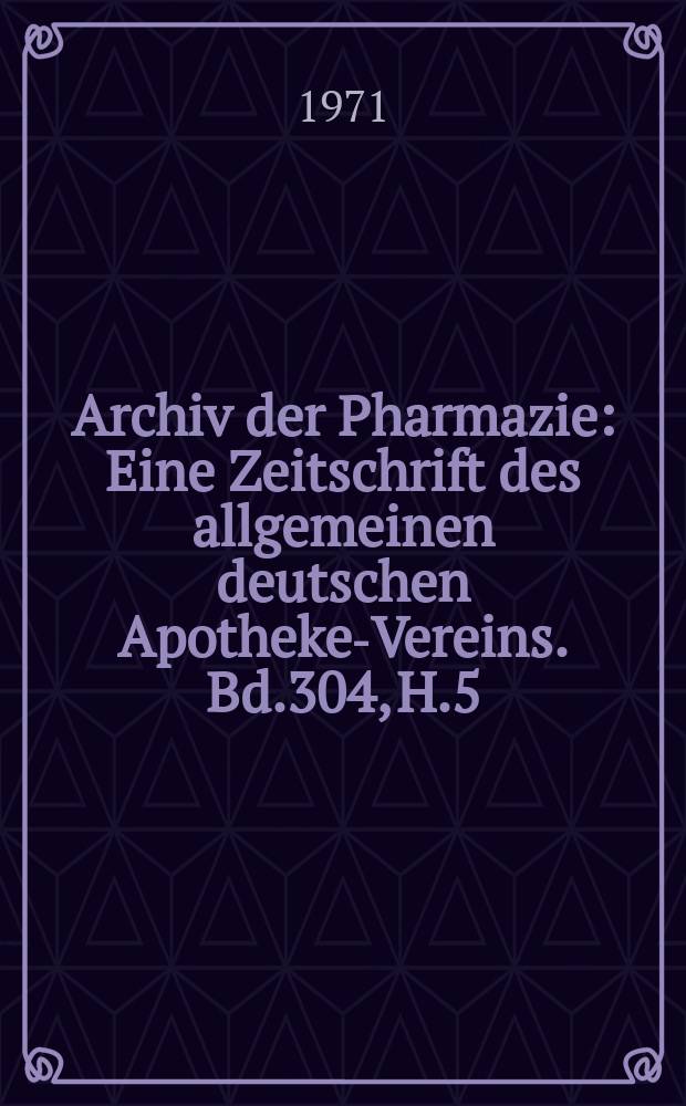 Archiv der Pharmazie : Eine Zeitschrift des allgemeinen deutschen Apotheke-Vereins. Bd.304, H.5
