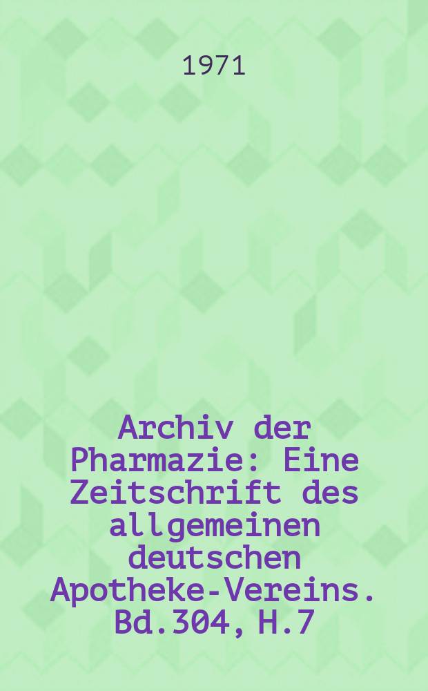 Archiv der Pharmazie : Eine Zeitschrift des allgemeinen deutschen Apotheke-Vereins. Bd.304, H.7