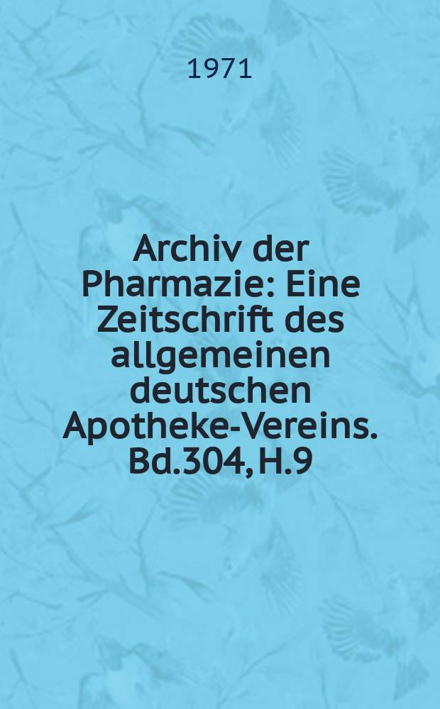 Archiv der Pharmazie : Eine Zeitschrift des allgemeinen deutschen Apotheke-Vereins. Bd.304, H.9