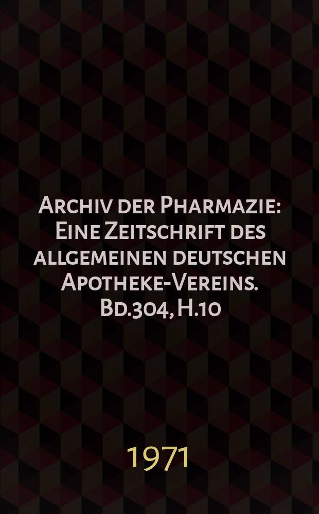Archiv der Pharmazie : Eine Zeitschrift des allgemeinen deutschen Apotheke-Vereins. Bd.304, H.10