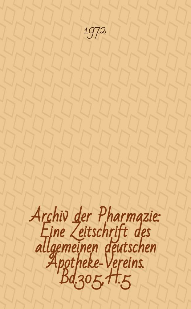 Archiv der Pharmazie : Eine Zeitschrift des allgemeinen deutschen Apotheke-Vereins. Bd.305, H.5