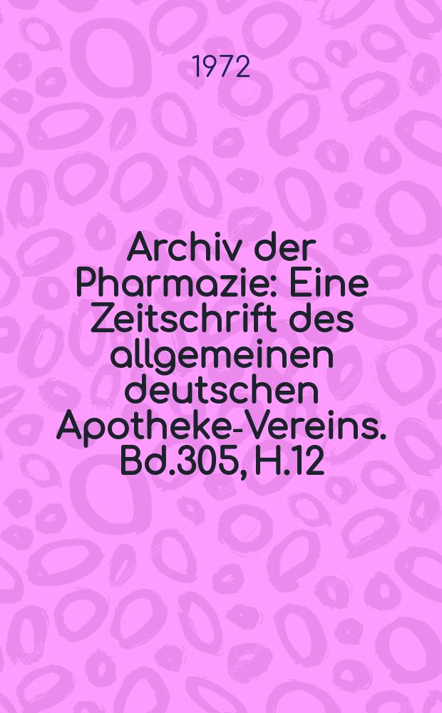 Archiv der Pharmazie : Eine Zeitschrift des allgemeinen deutschen Apotheke-Vereins. Bd.305, H.12