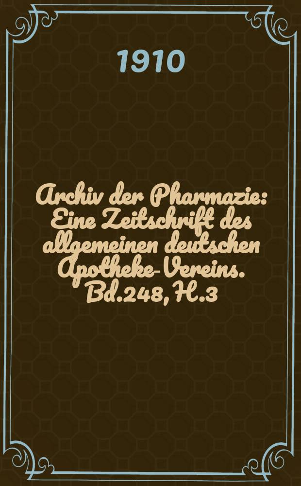 Archiv der Pharmazie : Eine Zeitschrift des allgemeinen deutschen Apotheke-Vereins. Bd.248, H.3