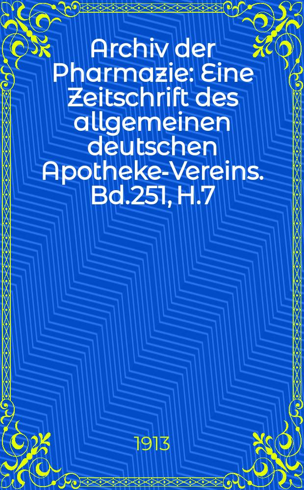 Archiv der Pharmazie : Eine Zeitschrift des allgemeinen deutschen Apotheke-Vereins. Bd.251, H.7