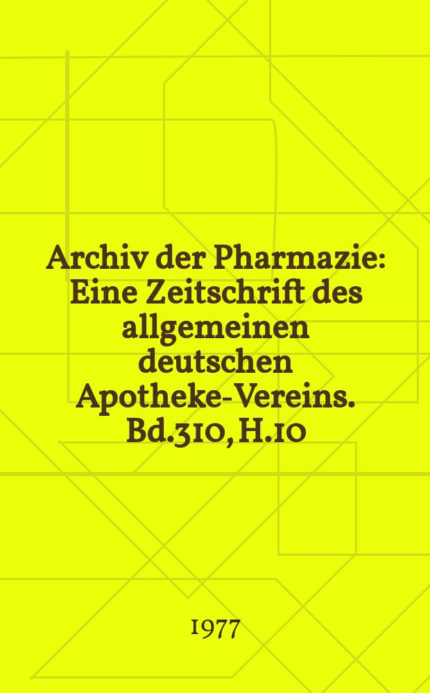 Archiv der Pharmazie : Eine Zeitschrift des allgemeinen deutschen Apotheke-Vereins. Bd.310, H.10