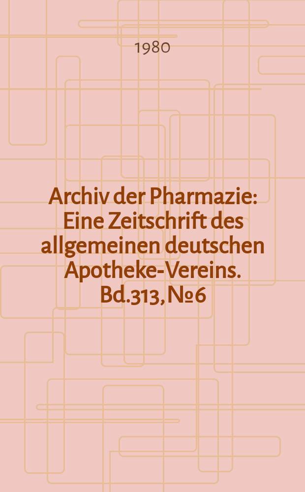 Archiv der Pharmazie : Eine Zeitschrift des allgemeinen deutschen Apotheke-Vereins. Bd.313, №6