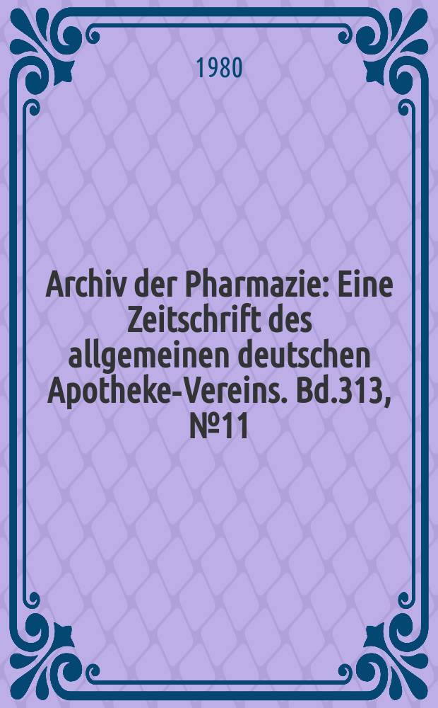 Archiv der Pharmazie : Eine Zeitschrift des allgemeinen deutschen Apotheke-Vereins. Bd.313, №11