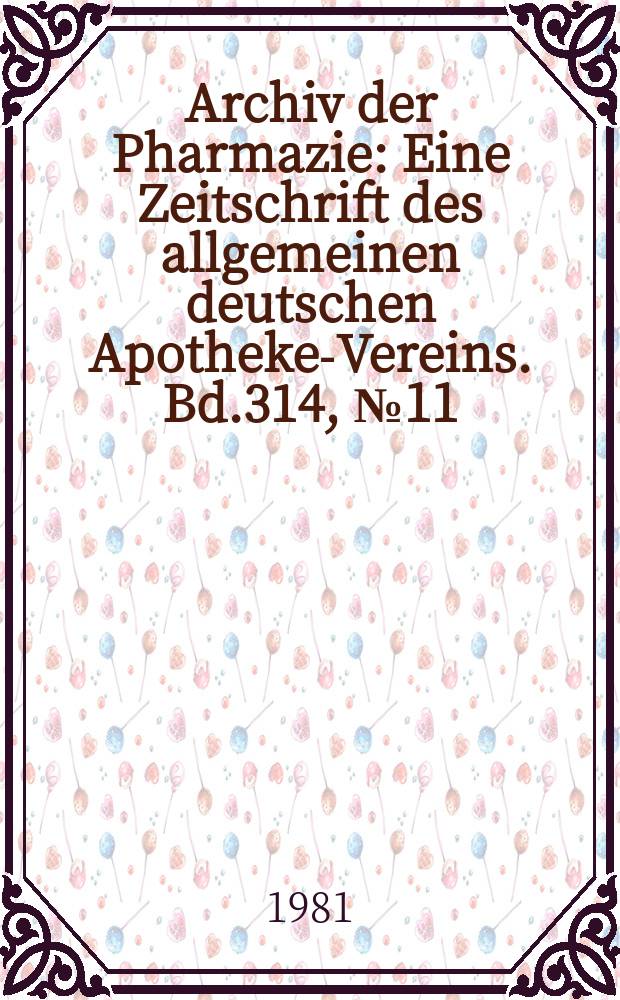 Archiv der Pharmazie : Eine Zeitschrift des allgemeinen deutschen Apotheke-Vereins. Bd.314, №11