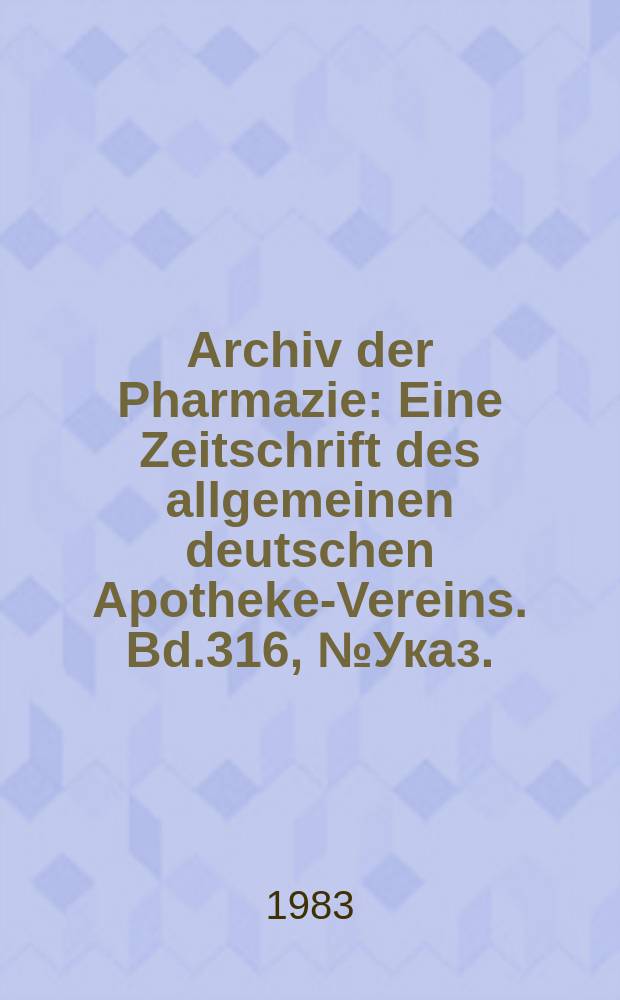 Archiv der Pharmazie : Eine Zeitschrift des allgemeinen deutschen Apotheke-Vereins. Bd.316, №Указ.