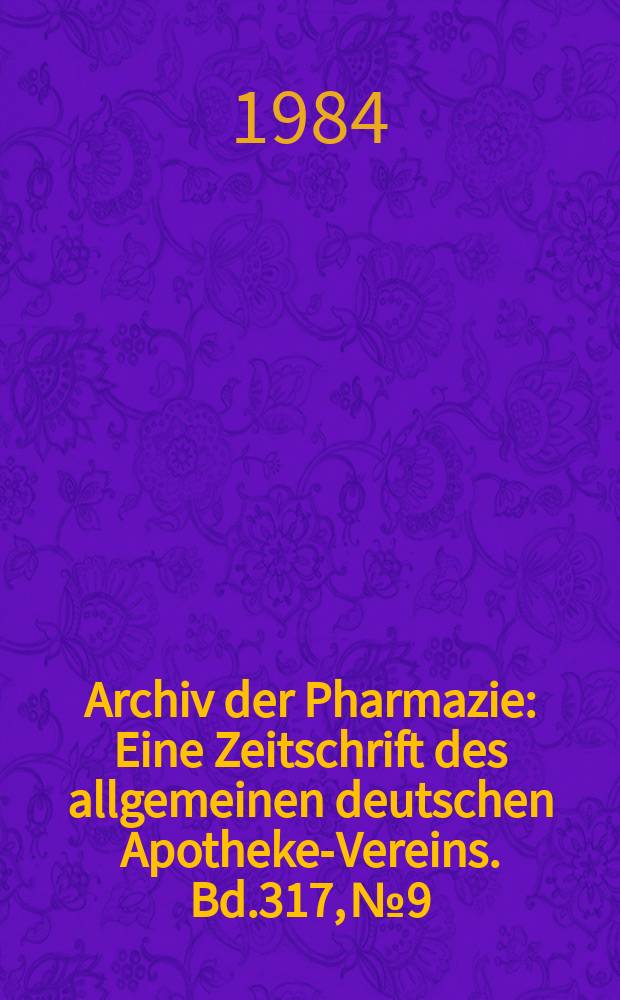 Archiv der Pharmazie : Eine Zeitschrift des allgemeinen deutschen Apotheke-Vereins. Bd.317, №9