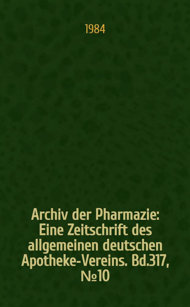 Archiv der Pharmazie : Eine Zeitschrift des allgemeinen deutschen Apotheke-Vereins. Bd.317, №10