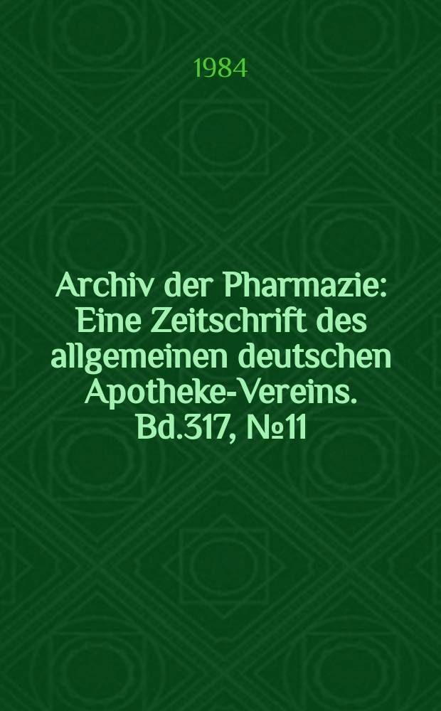Archiv der Pharmazie : Eine Zeitschrift des allgemeinen deutschen Apotheke-Vereins. Bd.317, №11