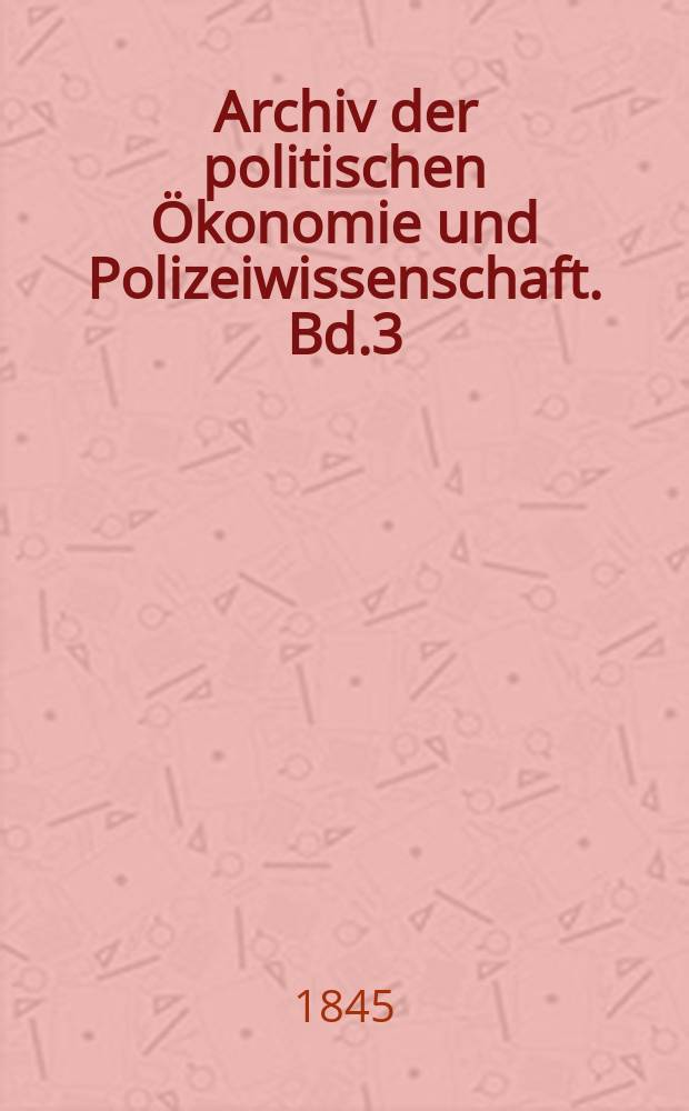 Archiv der politischen Ökonomie und Polizeiwissenschaft. Bd.3(8), H.1