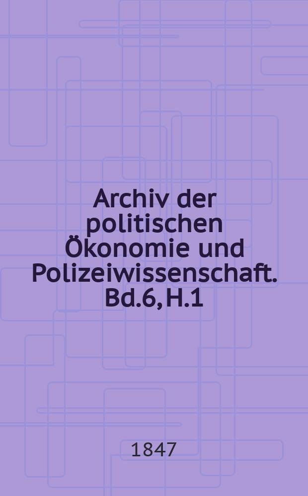 Archiv der politischen Ökonomie und Polizeiwissenschaft. Bd.6, H.1