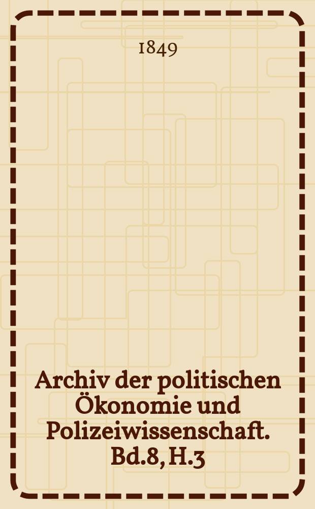 Archiv der politischen Ökonomie und Polizeiwissenschaft. Bd.8, H.3