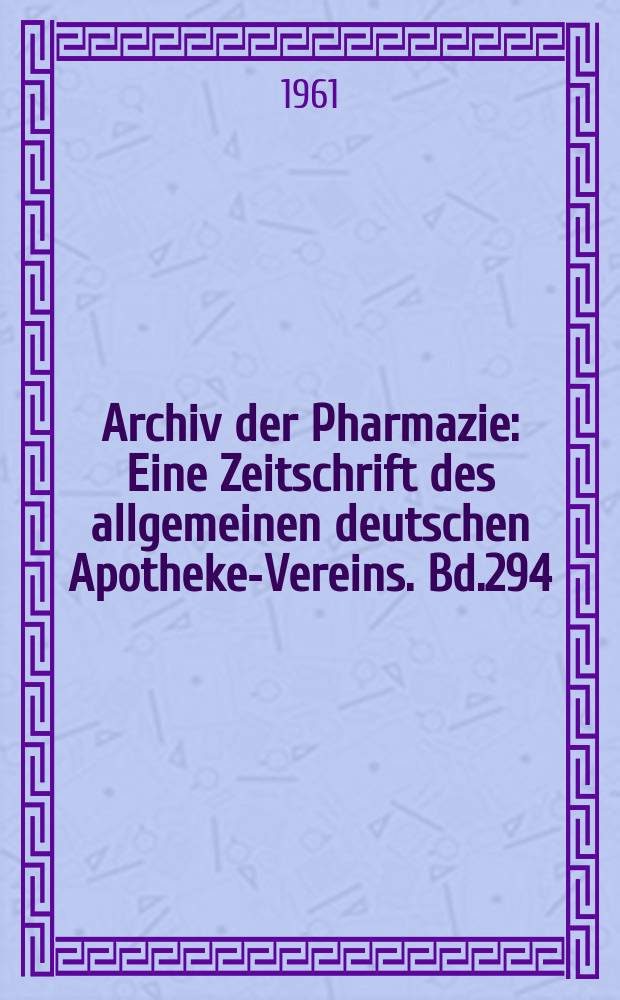 Archiv der Pharmazie : Eine Zeitschrift des allgemeinen deutschen Apotheke-Vereins. Bd.294 (Jg.66 der Berichte ...), H.5