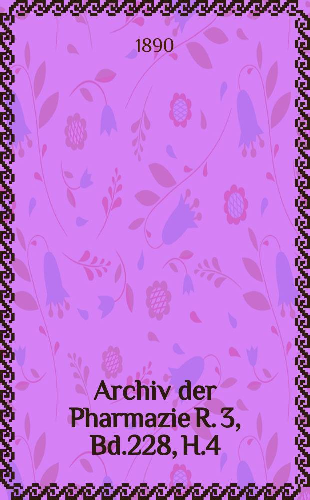 Archiv der Pharmazie R. 3, Bd.228, H.4 : Eine Zeitschrift des allgemeinen deutschen Apotheke-Vereins. R. 3, Bd.228, H.4