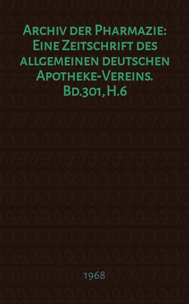 Archiv der Pharmazie : Eine Zeitschrift des allgemeinen deutschen Apotheke-Vereins. Bd.301, H.6