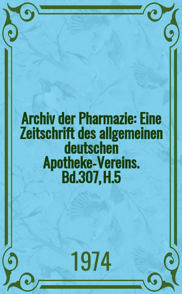 Archiv der Pharmazie : Eine Zeitschrift des allgemeinen deutschen Apotheke-Vereins. Bd.307, H.5