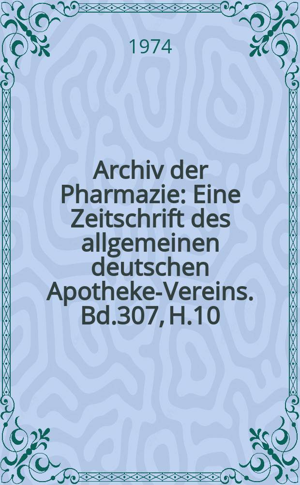 Archiv der Pharmazie : Eine Zeitschrift des allgemeinen deutschen Apotheke-Vereins. Bd.307, H.10