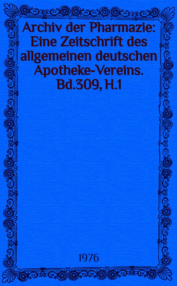 Archiv der Pharmazie : Eine Zeitschrift des allgemeinen deutschen Apotheke-Vereins. Bd.309, H.1