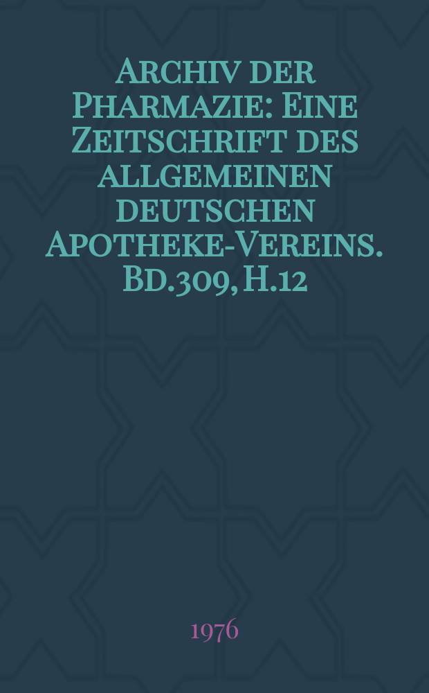Archiv der Pharmazie : Eine Zeitschrift des allgemeinen deutschen Apotheke-Vereins. Bd.309, H.12