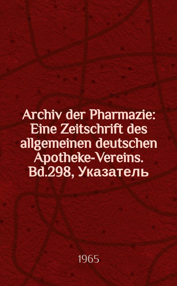 Archiv der Pharmazie : Eine Zeitschrift des allgemeinen deutschen Apotheke-Vereins. Bd.298, Указатель