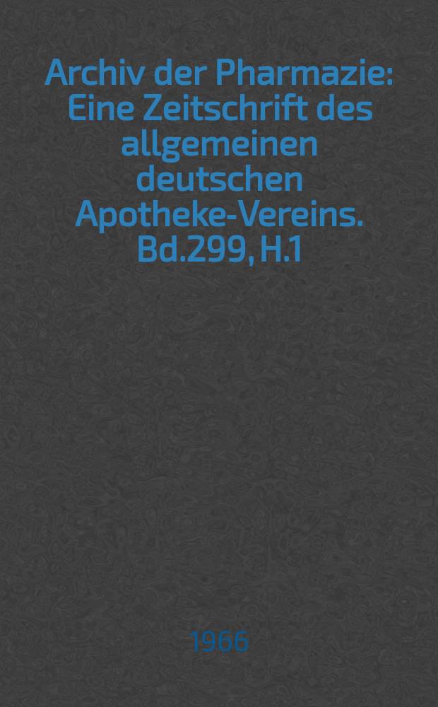 Archiv der Pharmazie : Eine Zeitschrift des allgemeinen deutschen Apotheke-Vereins. Bd.299, H.1