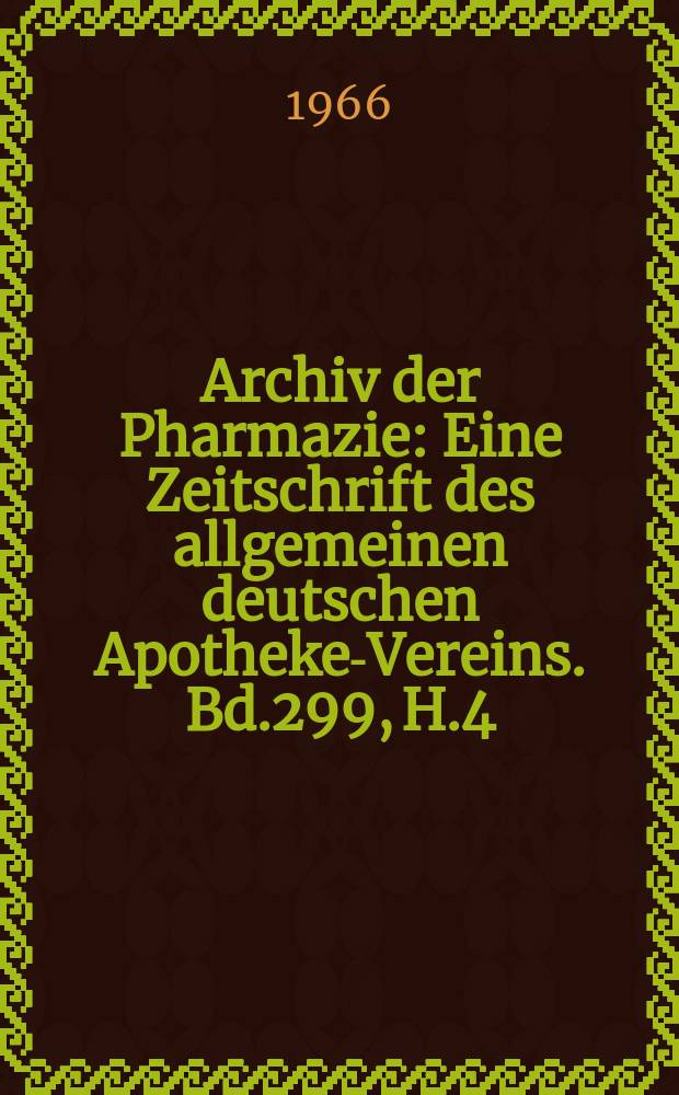 Archiv der Pharmazie : Eine Zeitschrift des allgemeinen deutschen Apotheke-Vereins. Bd.299, H.4