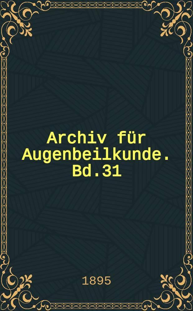 Archiv f&uuml;r Augenbeilkunde. Bd.31