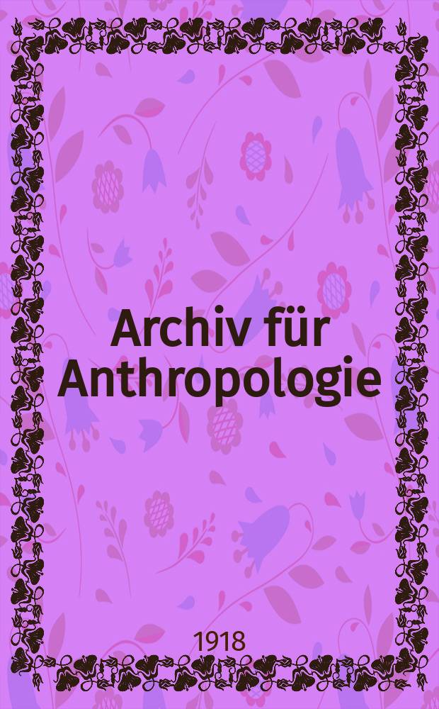 Archiv für Anthropologie : Zeitschrift für Naturgeschichte und Urgeschichte des Menschen Organ der Deutschen Gesellschaft für Anthropologie, Ethnologie und Urgeschichte. Bd.16(44), H.5