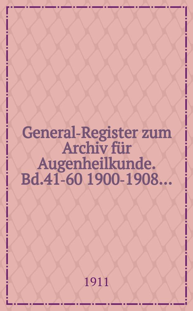General-Register zum Archiv für Augenheilkunde. Bd.41-60 [1900-1908] ...