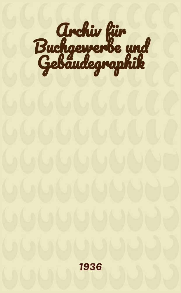 Archiv für Buchgewerbe und Gebäudegraphik : Hrsg. vom Deutschen Buchgewerbeverein unter Mitwirkung der Staatl. Akademie für graphische Künste und Buchgewerbe zu Leipzig. Jg.73 1936, H.6