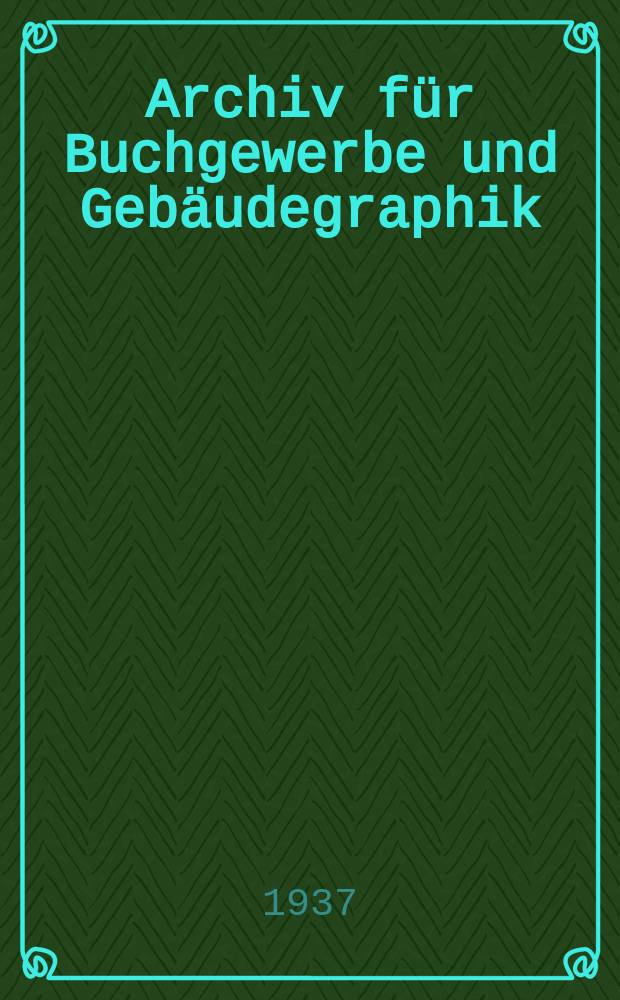 Archiv für Buchgewerbe und Gebäudegraphik : Hrsg. vom Deutschen Buchgewerbeverein unter Mitwirkung der Staatl. Akademie für graphische Künste und Buchgewerbe zu Leipzig. Jg.74 1937, H.9 : (Typographische Variationen)