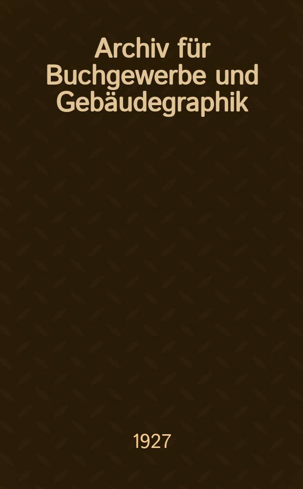 Archiv für Buchgewerbe und Gebäudegraphik : Hrsg. vom Deutschen Buchgewerbeverein unter Mitwirkung der Staatl. Akademie für graphische Künste und Buchgewerbe zu Leipzig. Jg.64 1927, H.5/6 : (Stuttgart)