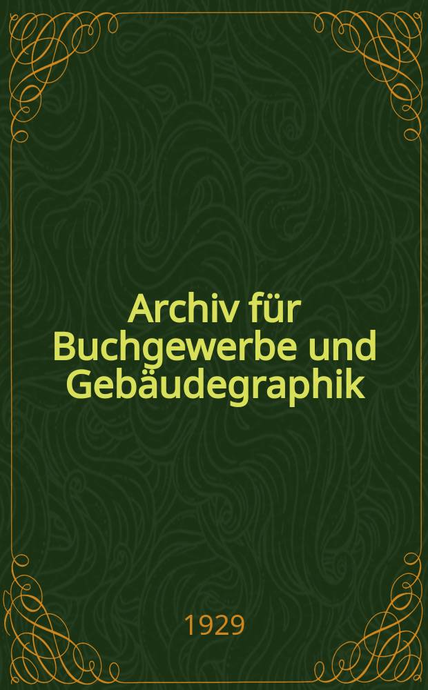Archiv für Buchgewerbe und Gebäudegraphik : Hrsg. vom Deutschen Buchgewerbeverein unter Mitwirkung der Staatl. Akademie für graphische Künste und Buchgewerbe zu Leipzig. Jg.66 1929, H.4