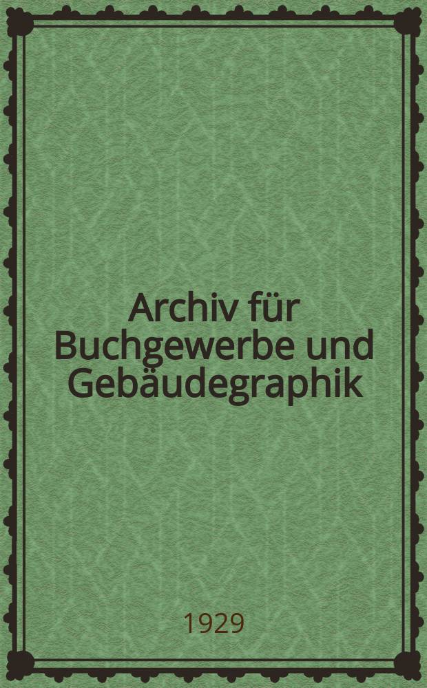 Archiv für Buchgewerbe und Gebäudegraphik : Hrsg. vom Deutschen Buchgewerbeverein unter Mitwirkung der Staatl. Akademie für graphische Künste und Buchgewerbe zu Leipzig. Jg.66 1929, H.9
