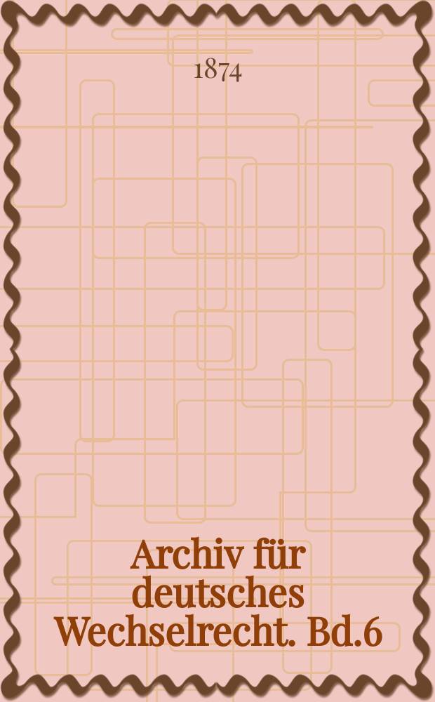 Archiv für deutsches Wechselrecht. Bd.6
