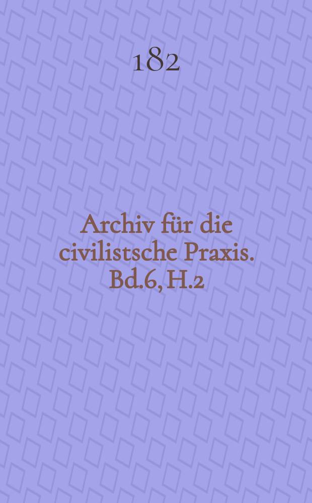 Archiv f&uuml;r die civilistsche Praxis. Bd.6, H.2