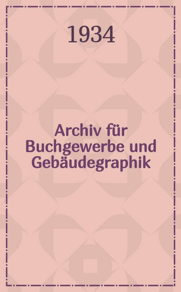 Archiv f&uuml;r Buchgewerbe und Geb&auml;udegraphik : Hrsg. vom Deutschen Buchgewerbeverein unter Mitwirkung der Staatl. Akademie f&uuml;r graphische K&uuml;nste und Buchgewerbe zu Leipzig. Jg.71 1934, H.11 : (Junge deutsche Buchk&uuml;nstler)
