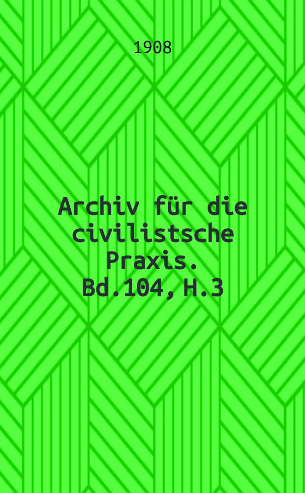 Archiv für die civilistsche Praxis. Bd.104, H.3