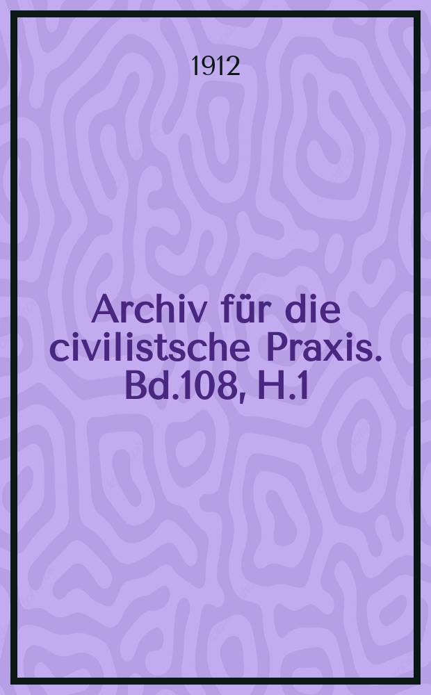 Archiv für die civilistsche Praxis. Bd.108, H.1