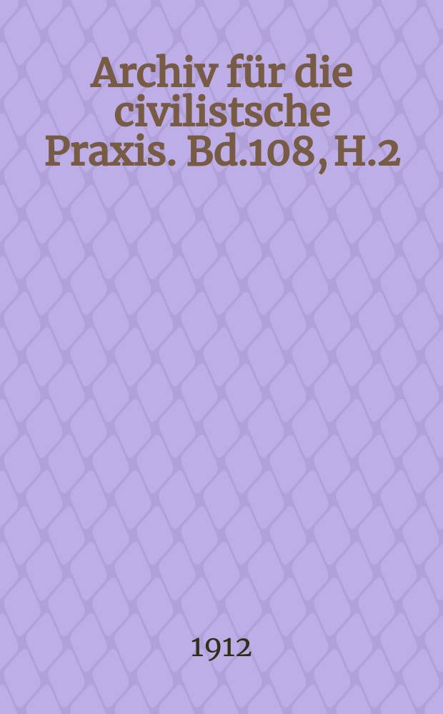 Archiv für die civilistsche Praxis. Bd.108, H.2/3