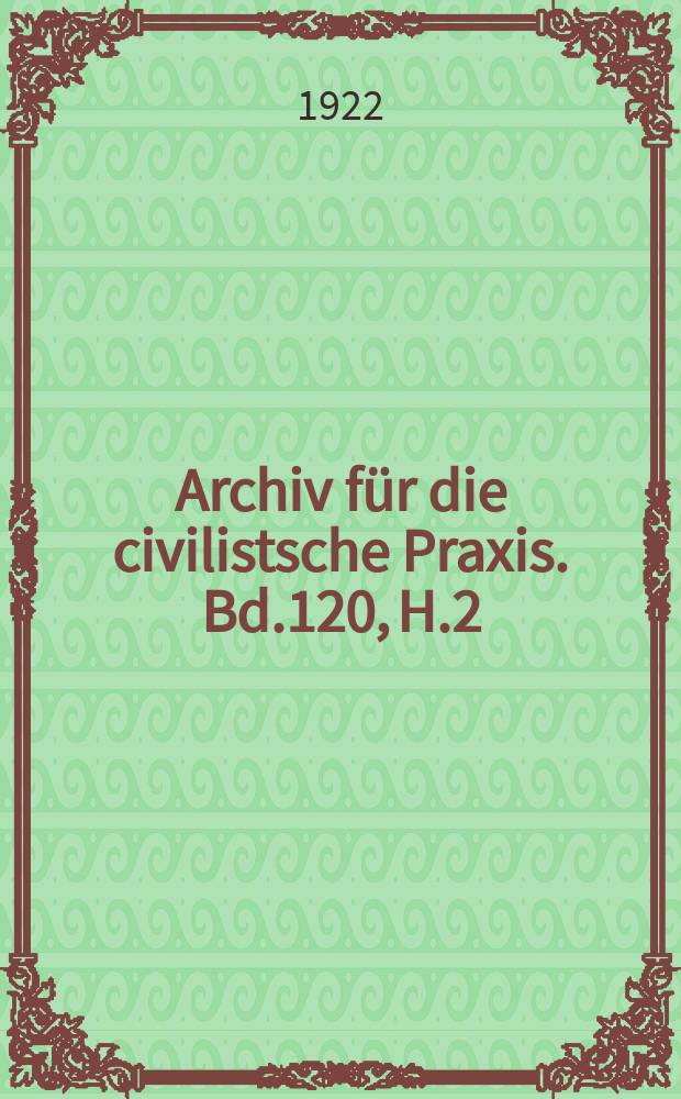 Archiv für die civilistsche Praxis. Bd.120, H.2