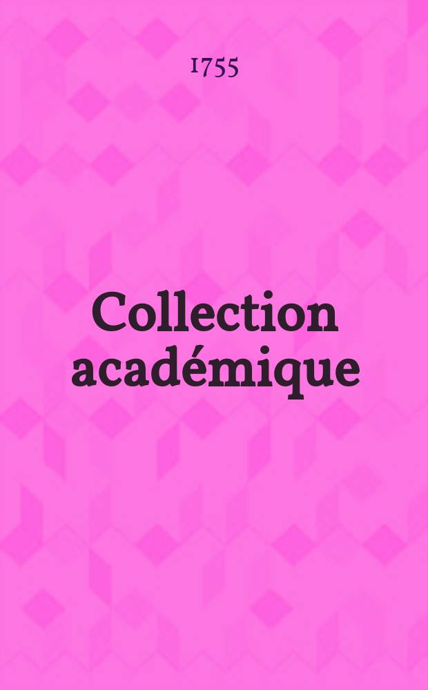 Collection académique : composée des mémoires, actes ou journaux des plus célèbres académies et sociétés littéraires de l'Europe, concernant l'histoire naturelle, la physique expérimentale, la chimie, la botanique, l'anatomie, et la médecine. T.1 : Les effais d'expériences physiques de l'Académie del Cimento de Florence 1665-1678