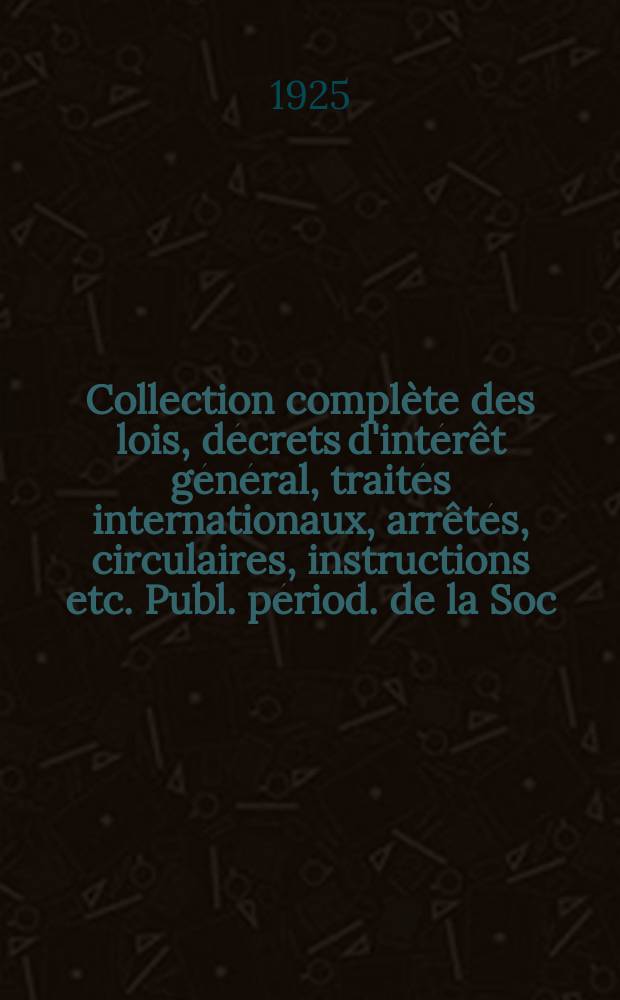Collection complète des lois, décrets d'intérêt général, traités internationaux, arrêtés, circulaires, instructions etc. Publ. périod. de la Soc. du Rec. Sirey. Suite à la Législation de la guerre 1914-1918. T.25, №7