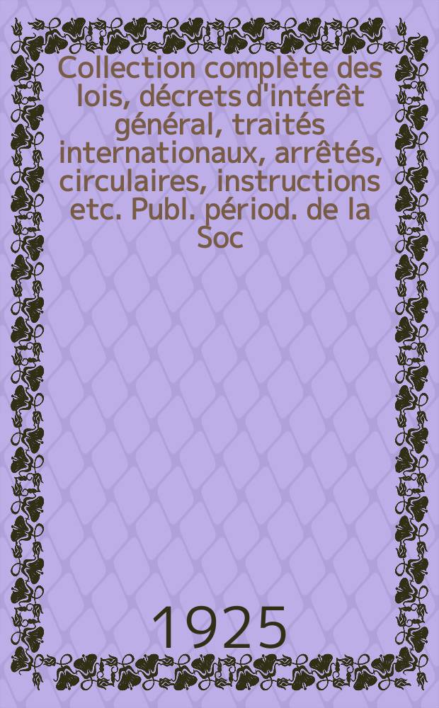 Collection complète des lois, décrets d'intérêt général, traités internationaux, arrêtés, circulaires, instructions etc. Publ. périod. de la Soc. du Rec. Sirey. Suite à la Législation de la guerre 1914-1918. T.25, №12