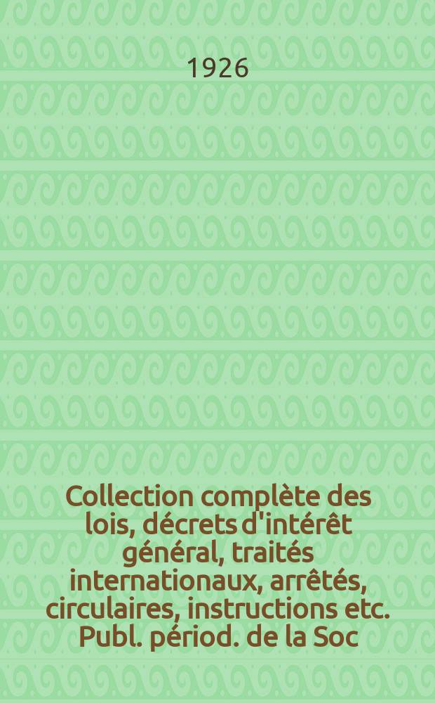 Collection complète des lois, décrets d'intérêt général, traités internationaux, arrêtés, circulaires, instructions etc. Publ. périod. de la Soc. du Rec. Sirey. Suite à la Législation de la guerre 1914-1918. T.26, №12