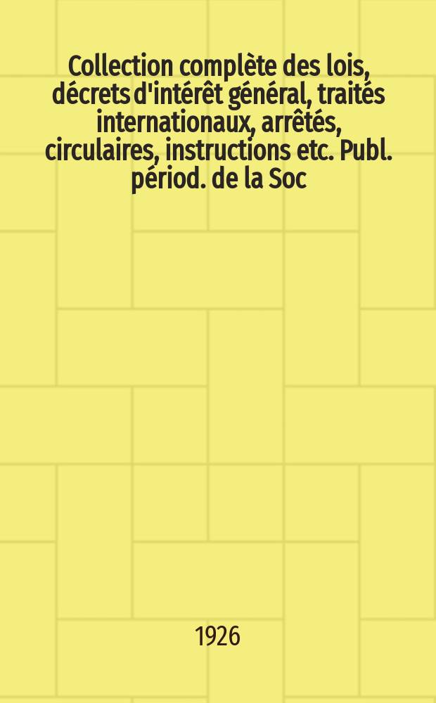 Collection compl&egrave;te des lois, d&eacute;crets d'int&eacute;r&ecirc;t g&eacute;n&eacute;ral, trait&eacute;s internationaux, arr&ecirc;t&eacute;s, circulaires, instructions etc. Publ. p&eacute;riod. de la Soc. du Rec. Sirey. Suite &agrave; la L&eacute;gislation de la guerre 1914-1918. T.26, №12bis