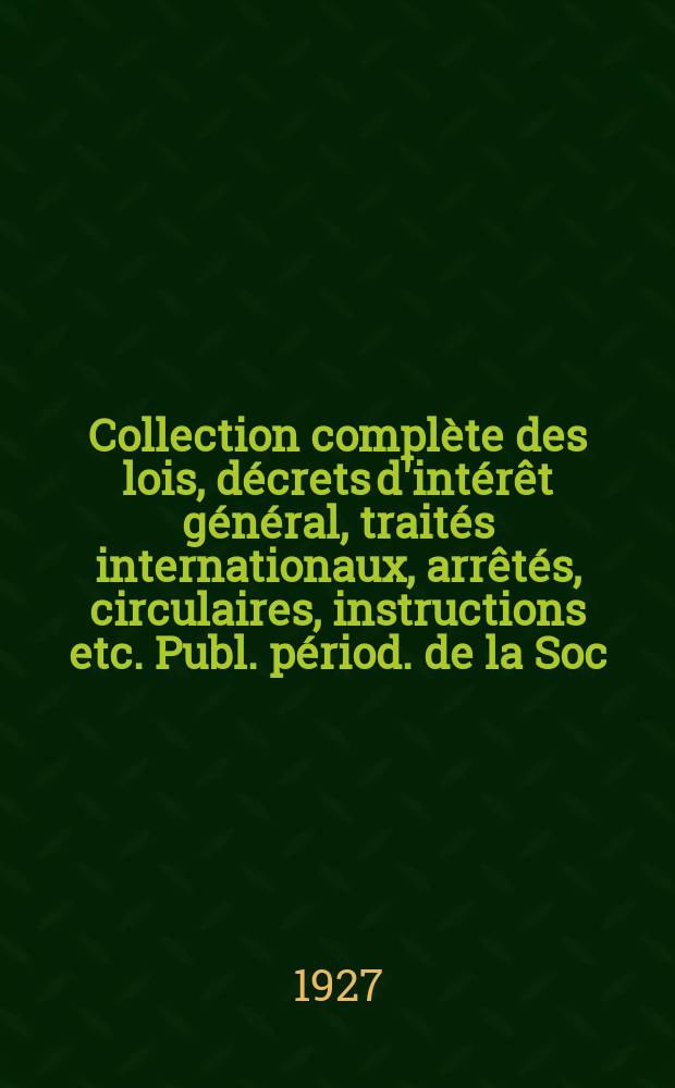 Collection compl&egrave;te des lois, d&eacute;crets d'int&eacute;r&ecirc;t g&eacute;n&eacute;ral, trait&eacute;s internationaux, arr&ecirc;t&eacute;s, circulaires, instructions etc. Publ. p&eacute;riod. de la Soc. du Rec. Sirey. Suite &agrave; la L&eacute;gislation de la guerre 1914-1918. T.27, №6